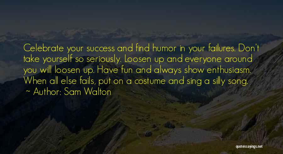 Sam Walton Quotes: Celebrate Your Success And Find Humor In Your Failures. Don't Take Yourself So Seriously. Loosen Up And Everyone Around You