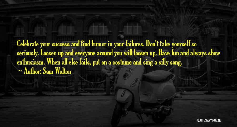 Sam Walton Quotes: Celebrate Your Success And Find Humor In Your Failures. Don't Take Yourself So Seriously. Loosen Up And Everyone Around You