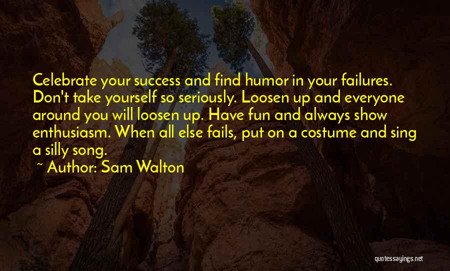 Sam Walton Quotes: Celebrate Your Success And Find Humor In Your Failures. Don't Take Yourself So Seriously. Loosen Up And Everyone Around You