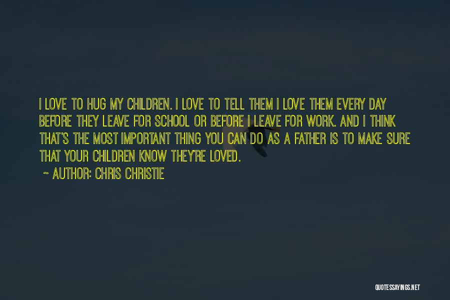 Chris Christie Quotes: I Love To Hug My Children. I Love To Tell Them I Love Them Every Day Before They Leave For