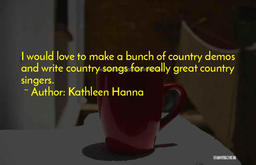 Kathleen Hanna Quotes: I Would Love To Make A Bunch Of Country Demos And Write Country Songs For Really Great Country Singers.