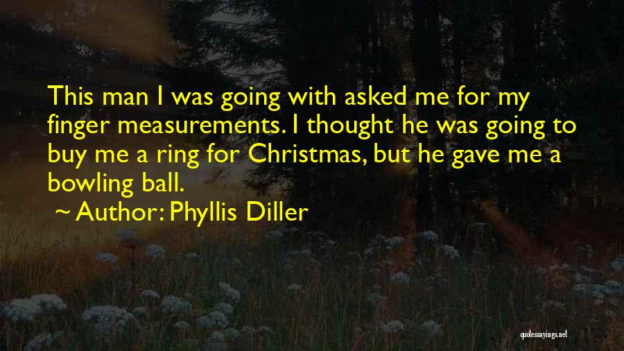 Phyllis Diller Quotes: This Man I Was Going With Asked Me For My Finger Measurements. I Thought He Was Going To Buy Me