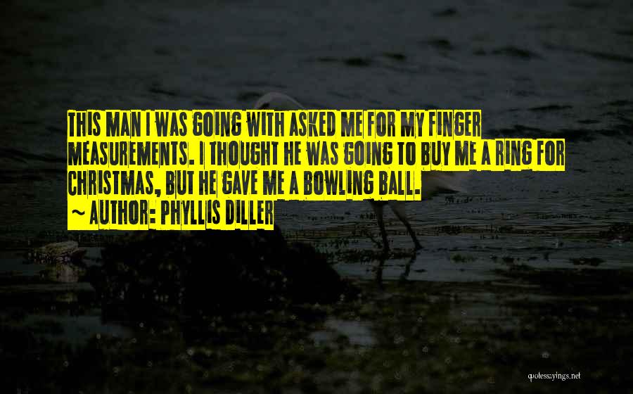Phyllis Diller Quotes: This Man I Was Going With Asked Me For My Finger Measurements. I Thought He Was Going To Buy Me