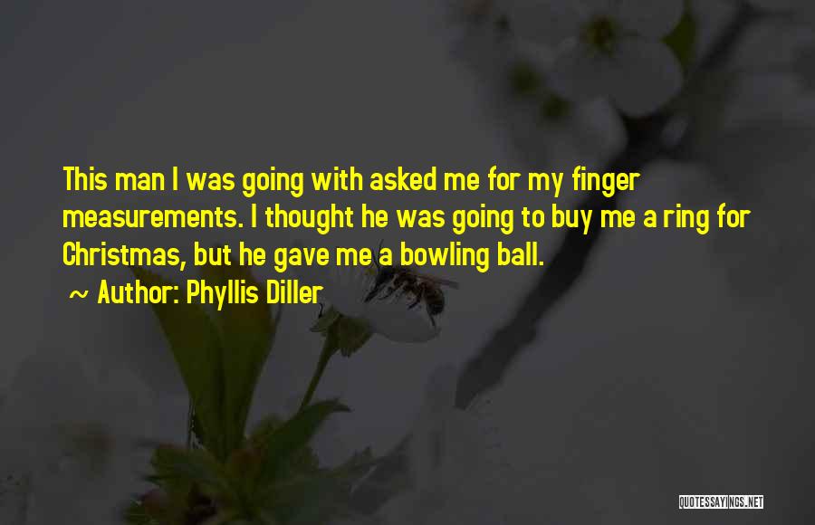 Phyllis Diller Quotes: This Man I Was Going With Asked Me For My Finger Measurements. I Thought He Was Going To Buy Me