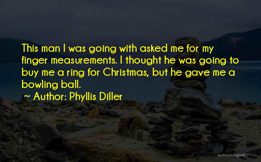 Phyllis Diller Quotes: This Man I Was Going With Asked Me For My Finger Measurements. I Thought He Was Going To Buy Me