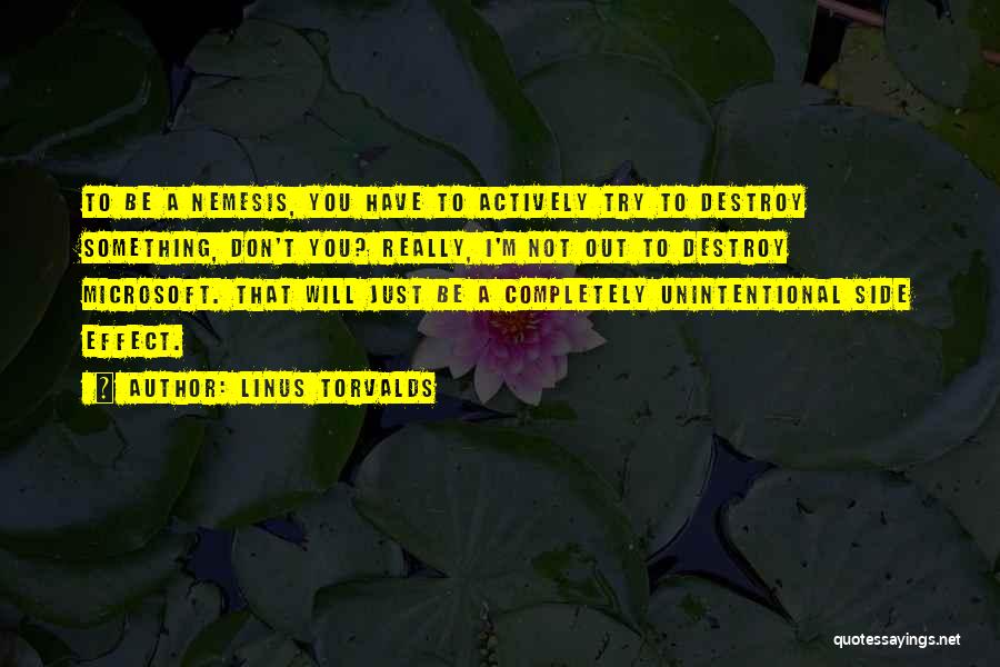 Linus Torvalds Quotes: To Be A Nemesis, You Have To Actively Try To Destroy Something, Don't You? Really, I'm Not Out To Destroy