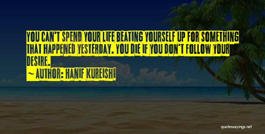 Hanif Kureishi Quotes: You Can't Spend Your Life Beating Yourself Up For Something That Happened Yesterday. You Die If You Don't Follow Your