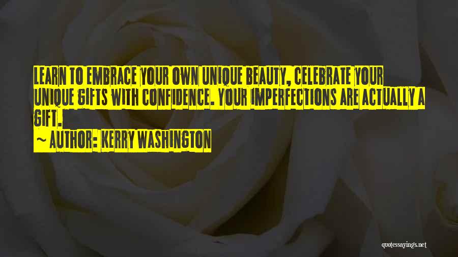 Kerry Washington Quotes: Learn To Embrace Your Own Unique Beauty, Celebrate Your Unique Gifts With Confidence. Your Imperfections Are Actually A Gift.