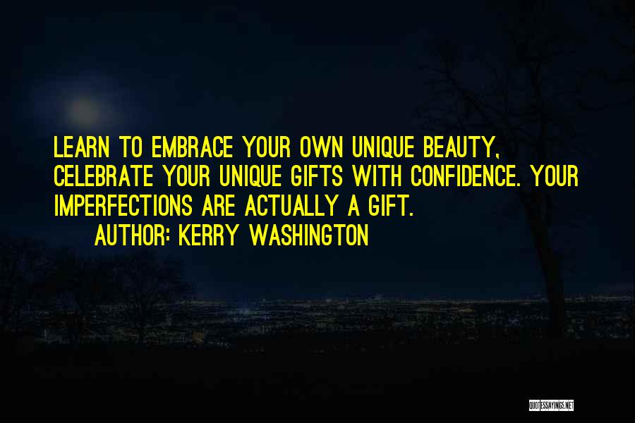 Kerry Washington Quotes: Learn To Embrace Your Own Unique Beauty, Celebrate Your Unique Gifts With Confidence. Your Imperfections Are Actually A Gift.