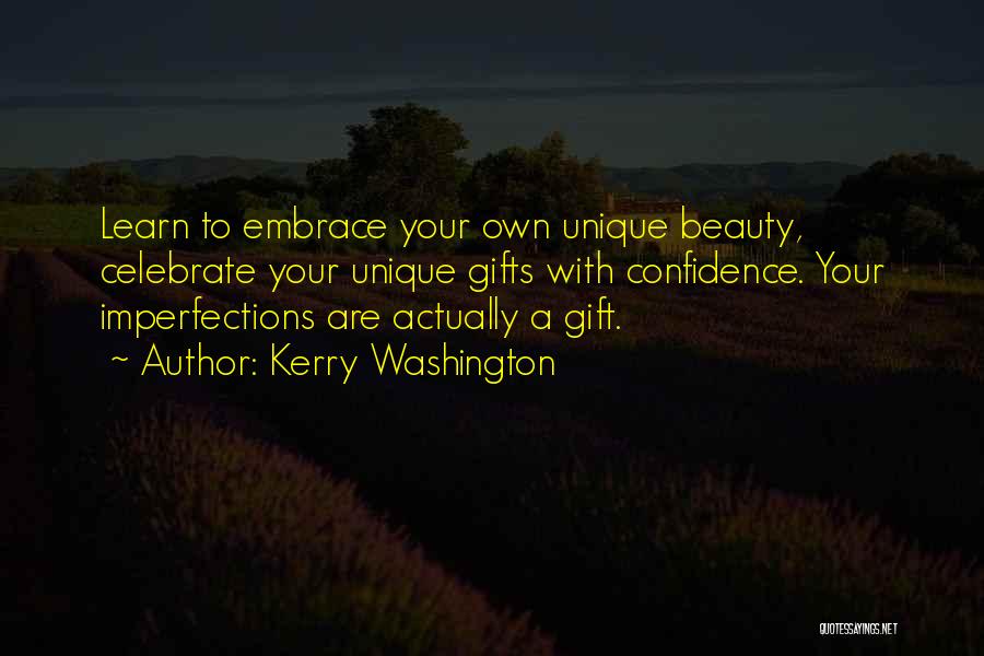 Kerry Washington Quotes: Learn To Embrace Your Own Unique Beauty, Celebrate Your Unique Gifts With Confidence. Your Imperfections Are Actually A Gift.