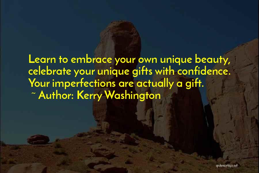 Kerry Washington Quotes: Learn To Embrace Your Own Unique Beauty, Celebrate Your Unique Gifts With Confidence. Your Imperfections Are Actually A Gift.