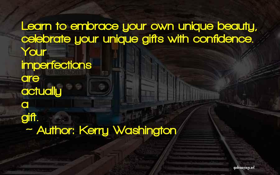Kerry Washington Quotes: Learn To Embrace Your Own Unique Beauty, Celebrate Your Unique Gifts With Confidence. Your Imperfections Are Actually A Gift.
