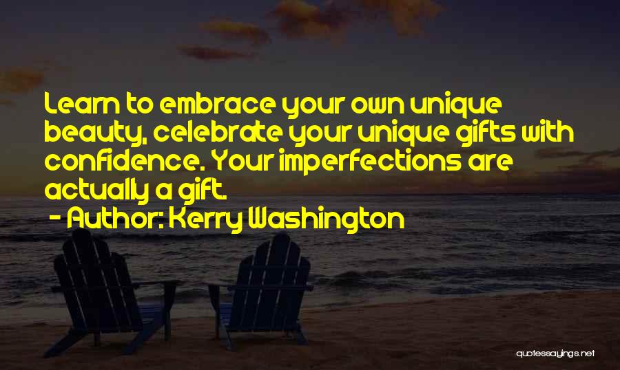 Kerry Washington Quotes: Learn To Embrace Your Own Unique Beauty, Celebrate Your Unique Gifts With Confidence. Your Imperfections Are Actually A Gift.