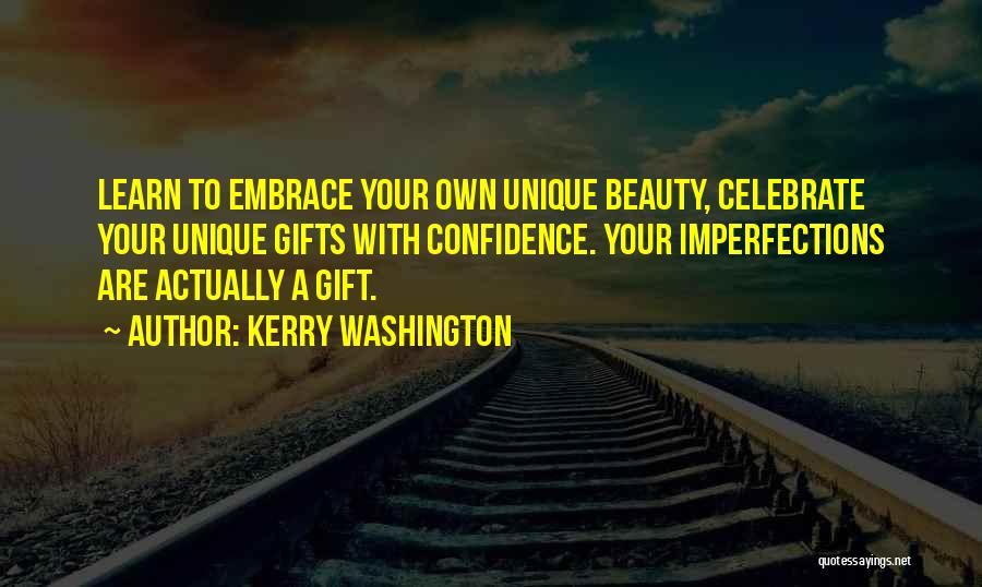 Kerry Washington Quotes: Learn To Embrace Your Own Unique Beauty, Celebrate Your Unique Gifts With Confidence. Your Imperfections Are Actually A Gift.