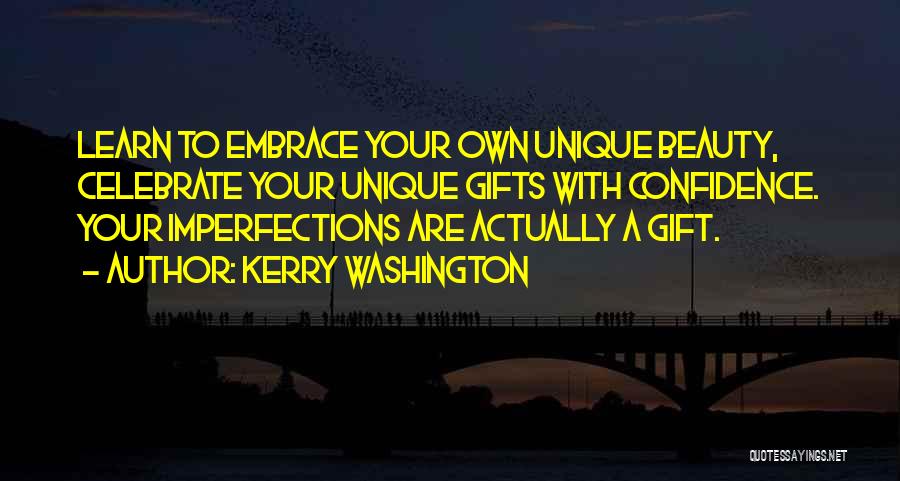 Kerry Washington Quotes: Learn To Embrace Your Own Unique Beauty, Celebrate Your Unique Gifts With Confidence. Your Imperfections Are Actually A Gift.