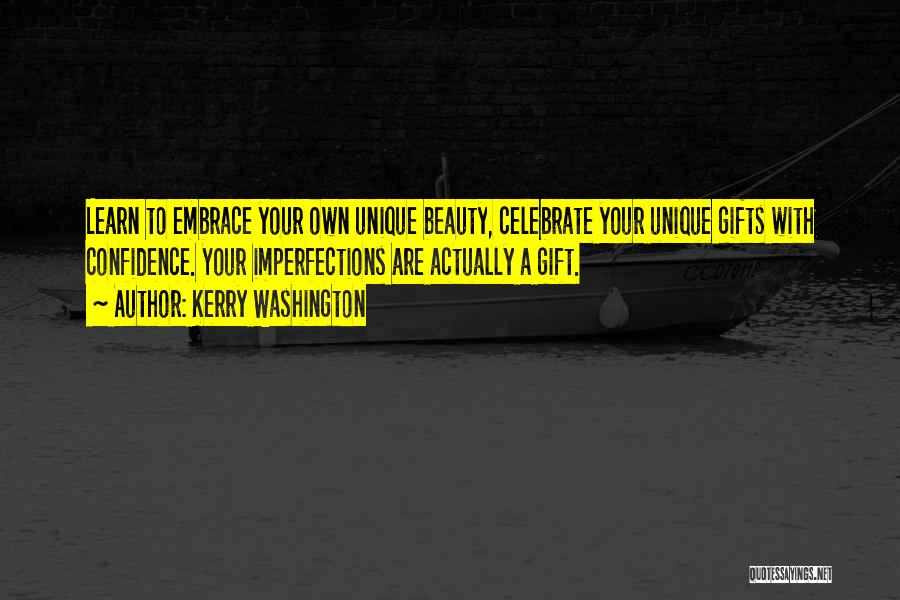 Kerry Washington Quotes: Learn To Embrace Your Own Unique Beauty, Celebrate Your Unique Gifts With Confidence. Your Imperfections Are Actually A Gift.