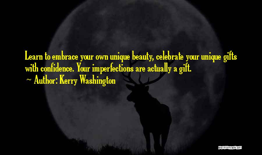 Kerry Washington Quotes: Learn To Embrace Your Own Unique Beauty, Celebrate Your Unique Gifts With Confidence. Your Imperfections Are Actually A Gift.
