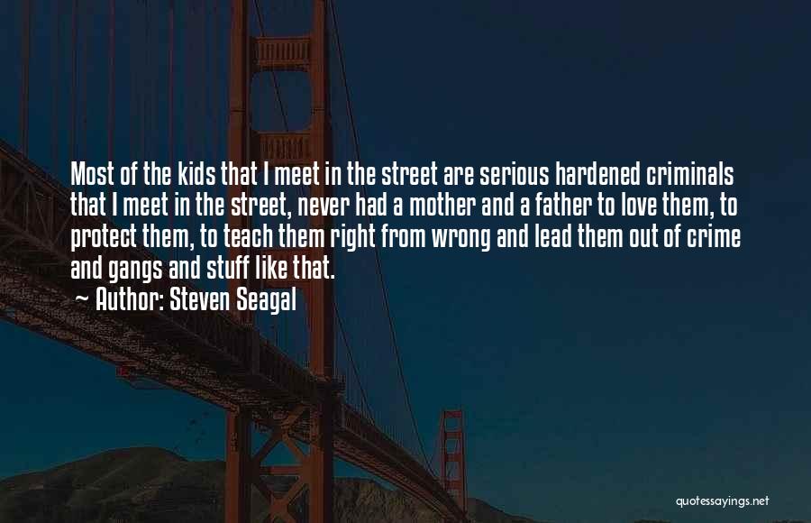 Steven Seagal Quotes: Most Of The Kids That I Meet In The Street Are Serious Hardened Criminals That I Meet In The Street,