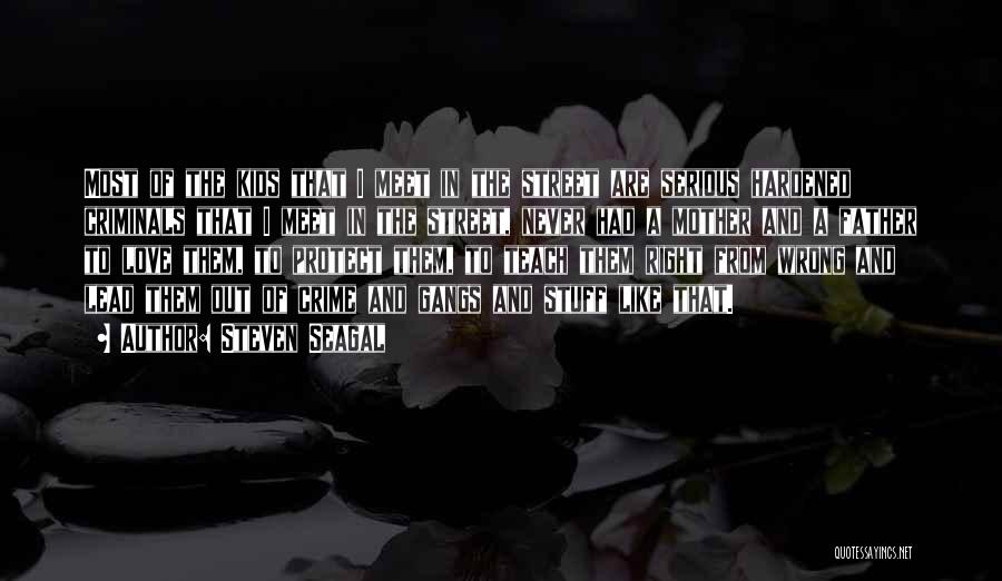 Steven Seagal Quotes: Most Of The Kids That I Meet In The Street Are Serious Hardened Criminals That I Meet In The Street,