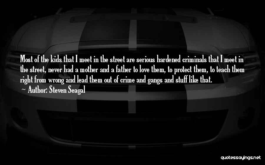 Steven Seagal Quotes: Most Of The Kids That I Meet In The Street Are Serious Hardened Criminals That I Meet In The Street,