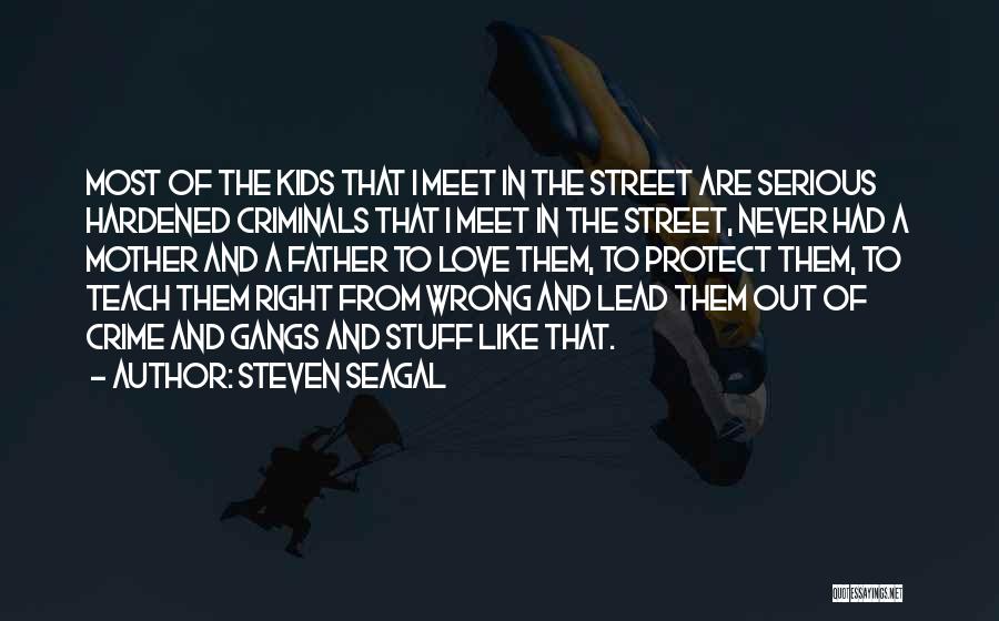 Steven Seagal Quotes: Most Of The Kids That I Meet In The Street Are Serious Hardened Criminals That I Meet In The Street,