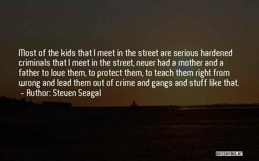 Steven Seagal Quotes: Most Of The Kids That I Meet In The Street Are Serious Hardened Criminals That I Meet In The Street,