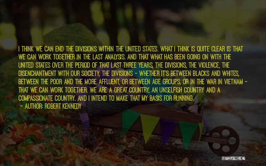 Robert Kennedy Quotes: I Think We Can End The Divisions Within The United States. What I Think Is Quite Clear Is That We