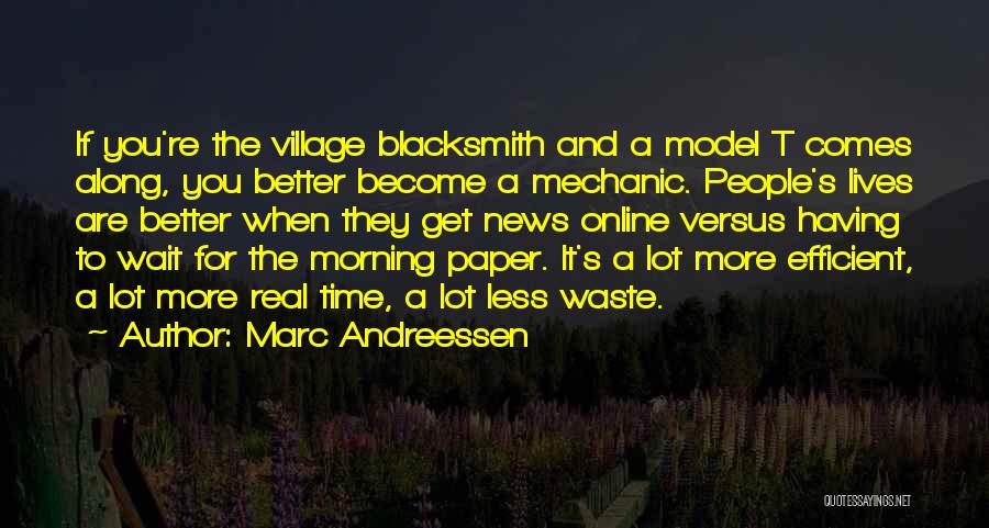 Marc Andreessen Quotes: If You're The Village Blacksmith And A Model T Comes Along, You Better Become A Mechanic. People's Lives Are Better