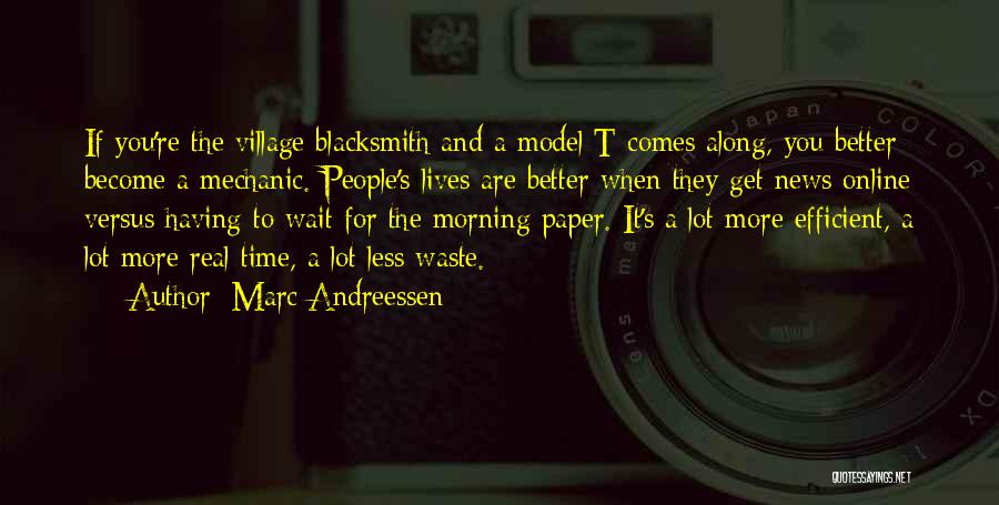 Marc Andreessen Quotes: If You're The Village Blacksmith And A Model T Comes Along, You Better Become A Mechanic. People's Lives Are Better