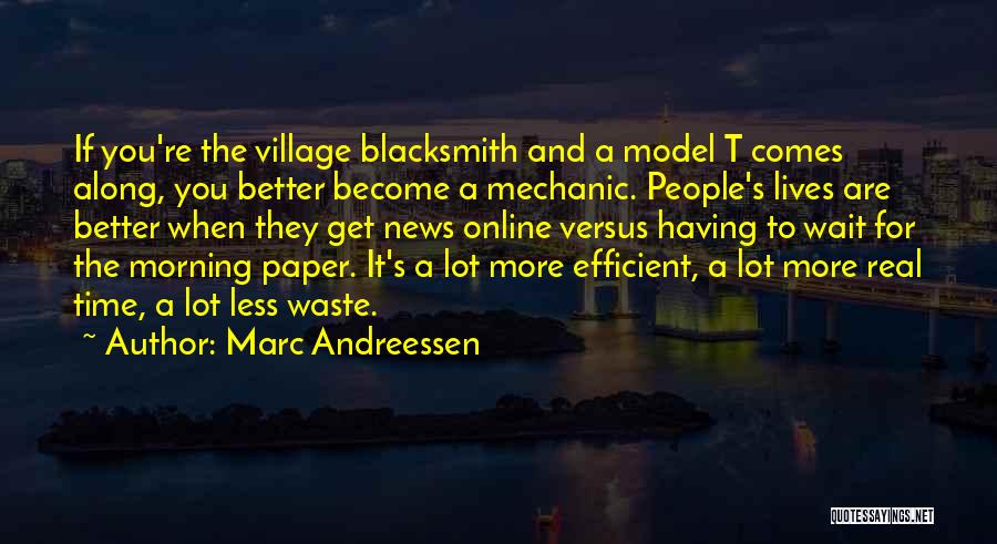 Marc Andreessen Quotes: If You're The Village Blacksmith And A Model T Comes Along, You Better Become A Mechanic. People's Lives Are Better