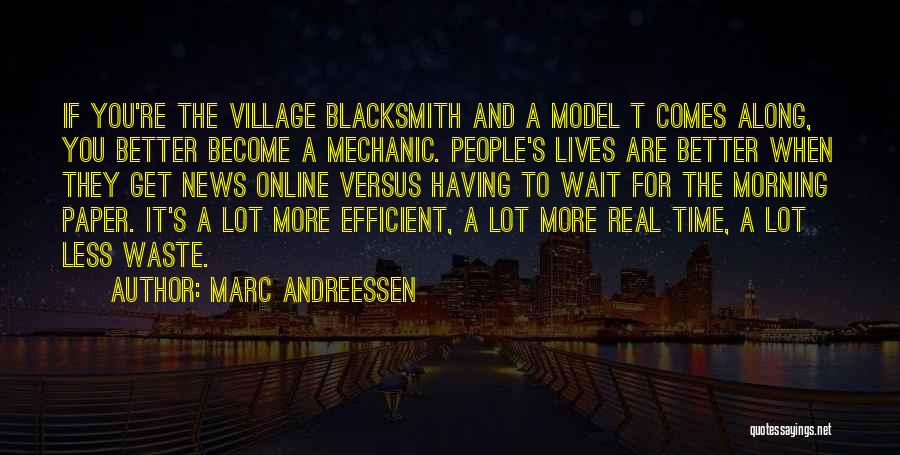 Marc Andreessen Quotes: If You're The Village Blacksmith And A Model T Comes Along, You Better Become A Mechanic. People's Lives Are Better