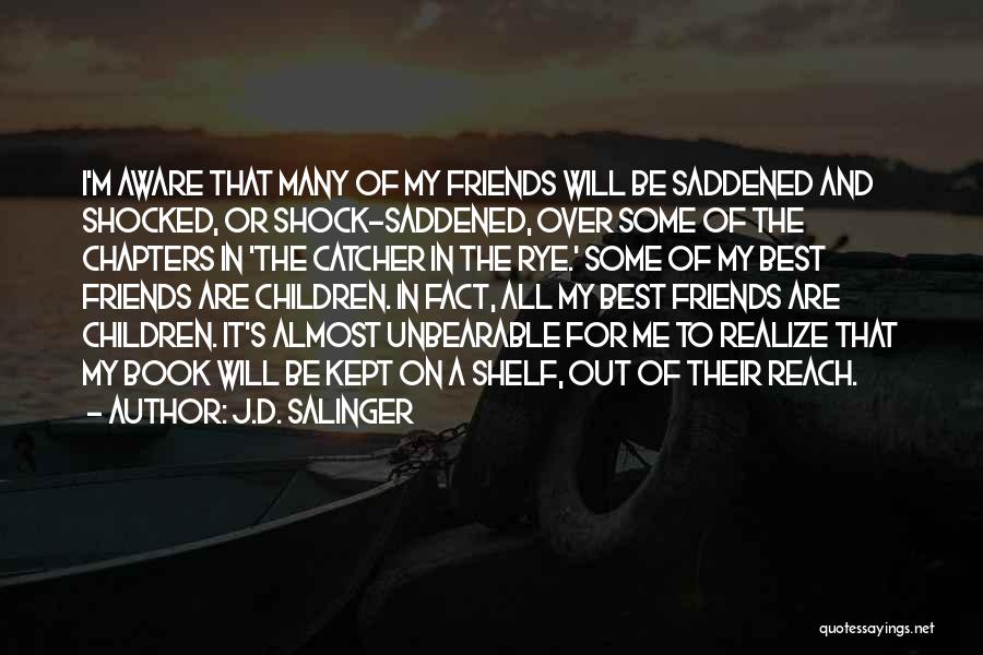 J.D. Salinger Quotes: I'm Aware That Many Of My Friends Will Be Saddened And Shocked, Or Shock-saddened, Over Some Of The Chapters In