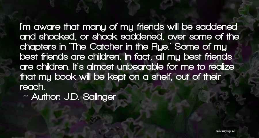 J.D. Salinger Quotes: I'm Aware That Many Of My Friends Will Be Saddened And Shocked, Or Shock-saddened, Over Some Of The Chapters In