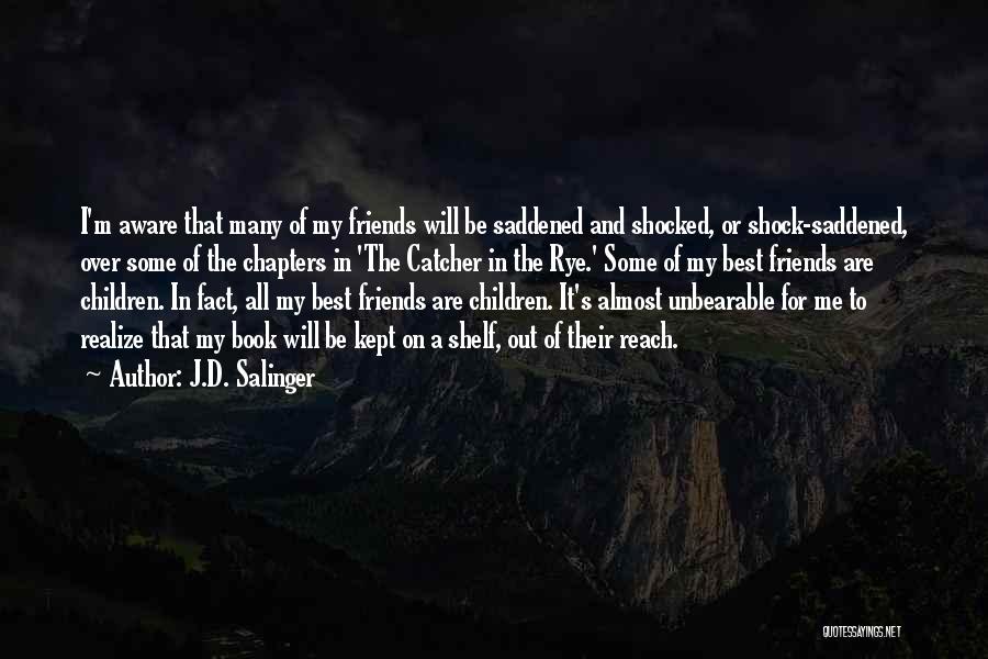 J.D. Salinger Quotes: I'm Aware That Many Of My Friends Will Be Saddened And Shocked, Or Shock-saddened, Over Some Of The Chapters In