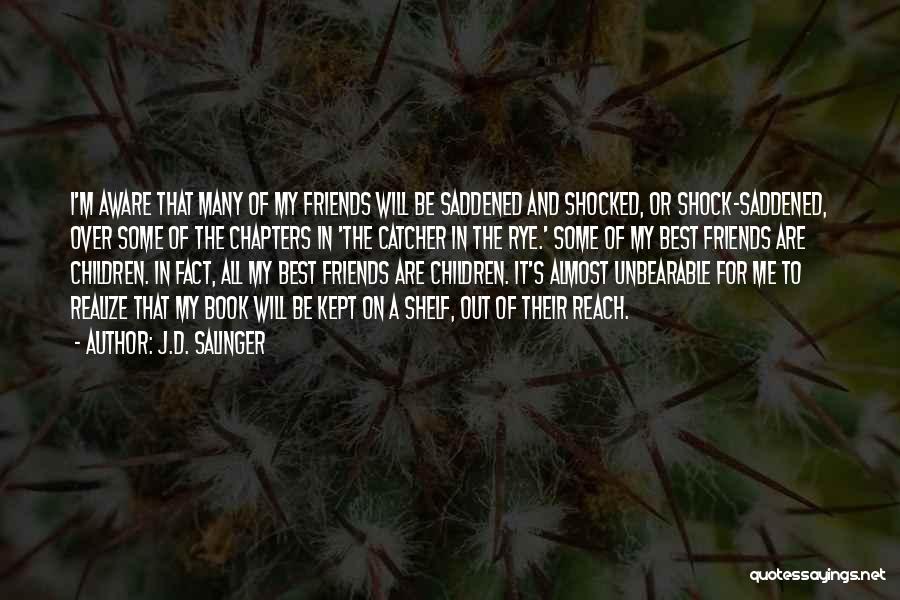 J.D. Salinger Quotes: I'm Aware That Many Of My Friends Will Be Saddened And Shocked, Or Shock-saddened, Over Some Of The Chapters In