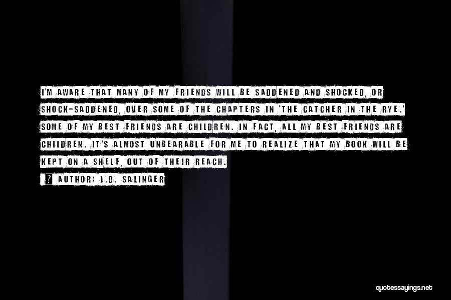 J.D. Salinger Quotes: I'm Aware That Many Of My Friends Will Be Saddened And Shocked, Or Shock-saddened, Over Some Of The Chapters In