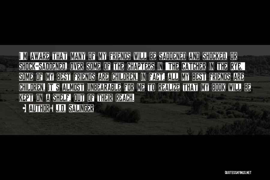 J.D. Salinger Quotes: I'm Aware That Many Of My Friends Will Be Saddened And Shocked, Or Shock-saddened, Over Some Of The Chapters In