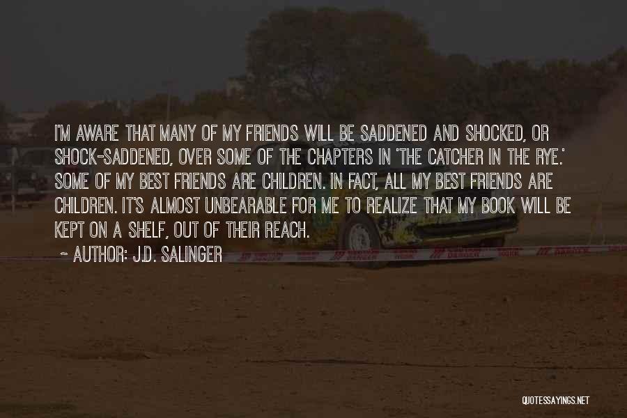 J.D. Salinger Quotes: I'm Aware That Many Of My Friends Will Be Saddened And Shocked, Or Shock-saddened, Over Some Of The Chapters In