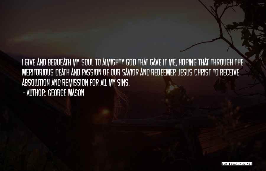 George Mason Quotes: I Give And Bequeath My Soul To Almighty God That Gave It Me, Hoping That Through The Meritorious Death And