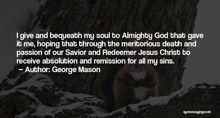 George Mason Quotes: I Give And Bequeath My Soul To Almighty God That Gave It Me, Hoping That Through The Meritorious Death And