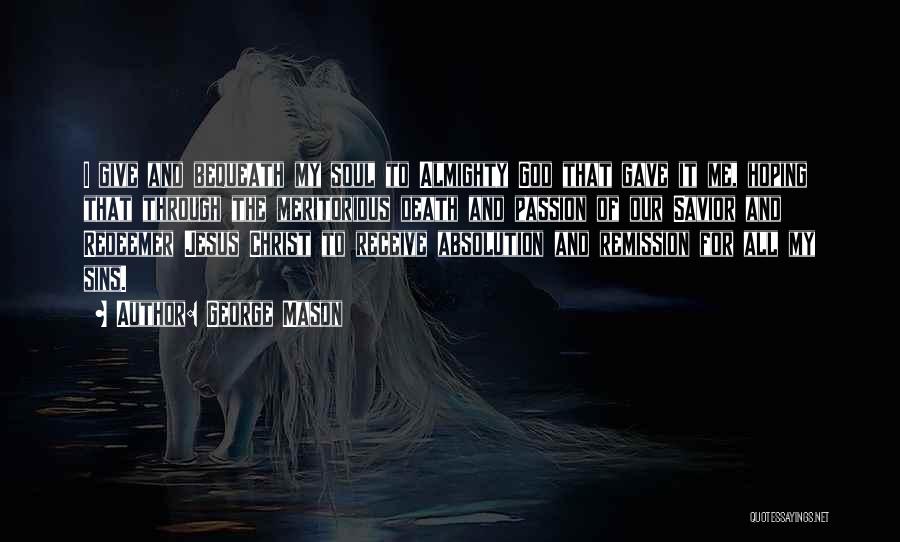 George Mason Quotes: I Give And Bequeath My Soul To Almighty God That Gave It Me, Hoping That Through The Meritorious Death And