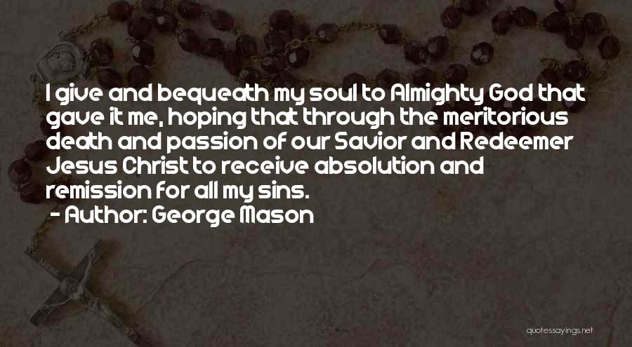 George Mason Quotes: I Give And Bequeath My Soul To Almighty God That Gave It Me, Hoping That Through The Meritorious Death And