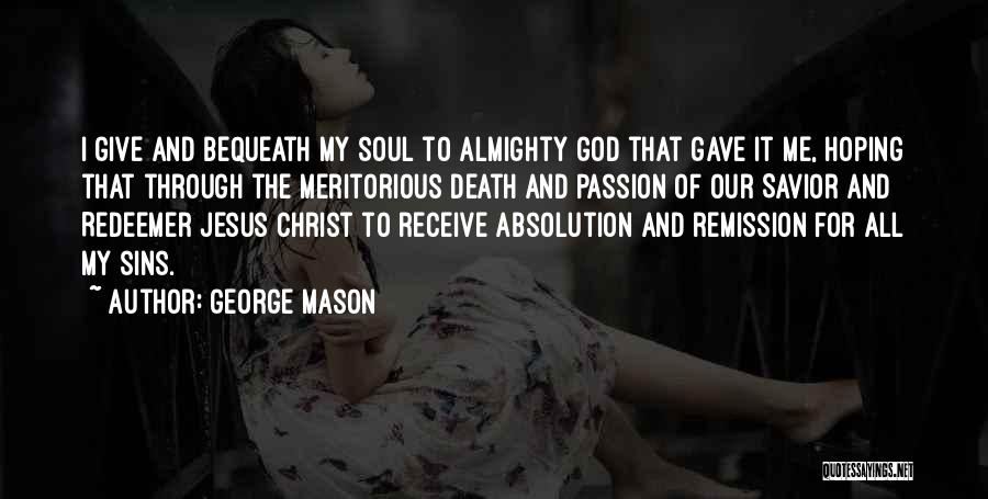 George Mason Quotes: I Give And Bequeath My Soul To Almighty God That Gave It Me, Hoping That Through The Meritorious Death And