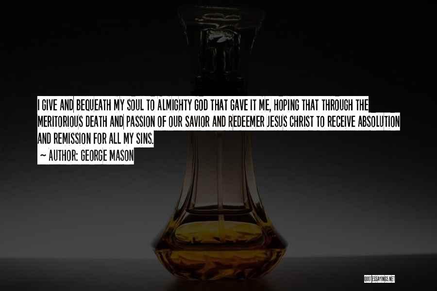 George Mason Quotes: I Give And Bequeath My Soul To Almighty God That Gave It Me, Hoping That Through The Meritorious Death And