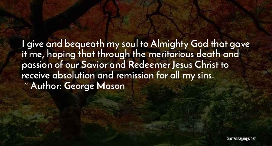 George Mason Quotes: I Give And Bequeath My Soul To Almighty God That Gave It Me, Hoping That Through The Meritorious Death And