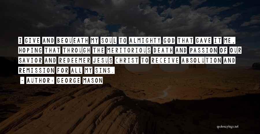 George Mason Quotes: I Give And Bequeath My Soul To Almighty God That Gave It Me, Hoping That Through The Meritorious Death And