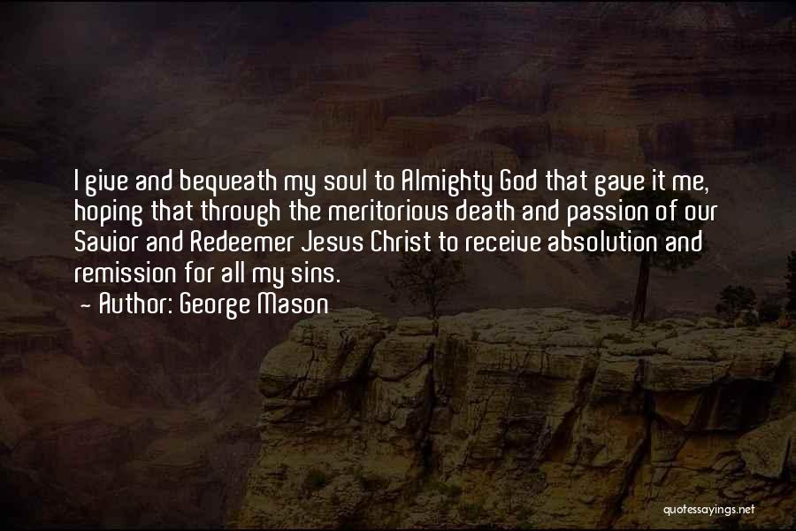 George Mason Quotes: I Give And Bequeath My Soul To Almighty God That Gave It Me, Hoping That Through The Meritorious Death And