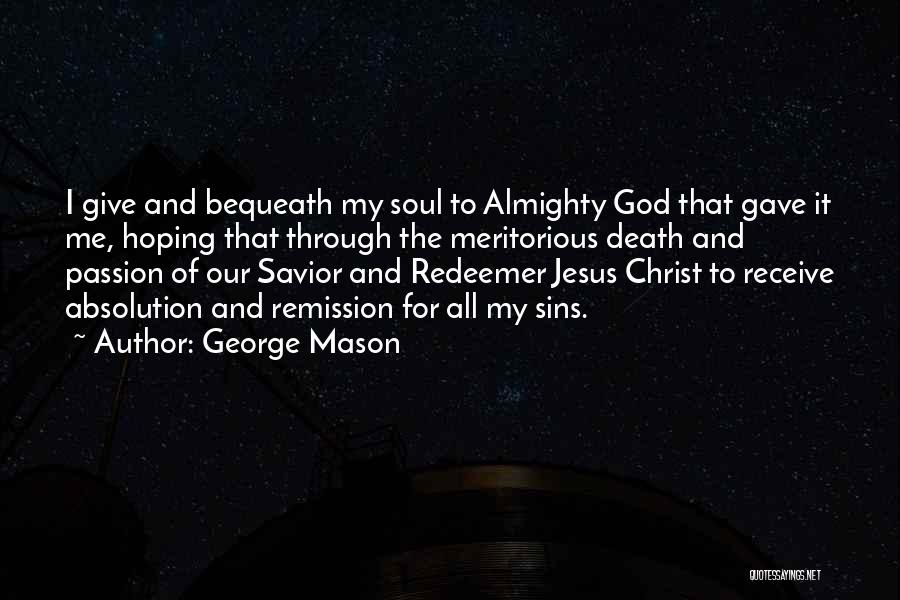 George Mason Quotes: I Give And Bequeath My Soul To Almighty God That Gave It Me, Hoping That Through The Meritorious Death And