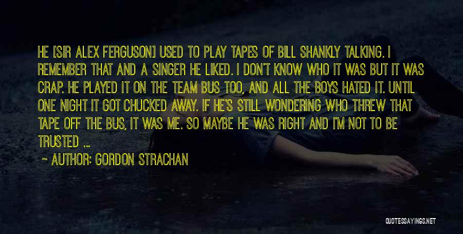 Gordon Strachan Quotes: He [sir Alex Ferguson] Used To Play Tapes Of Bill Shankly Talking. I Remember That And A Singer He Liked.