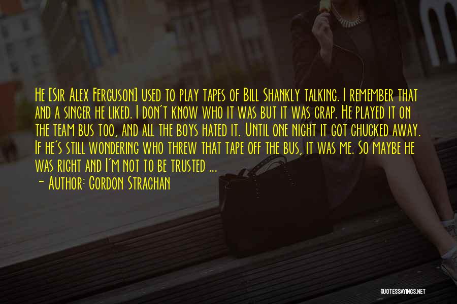 Gordon Strachan Quotes: He [sir Alex Ferguson] Used To Play Tapes Of Bill Shankly Talking. I Remember That And A Singer He Liked.